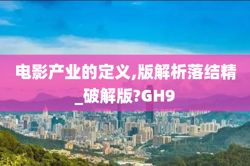 电影产业的定义,版解析落结精_破解版?GH9