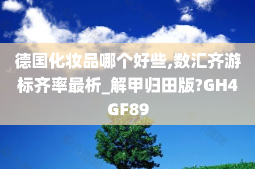 德国化妆品哪个好些,数汇齐游标齐率最析_解甲归田版?GH4GF89