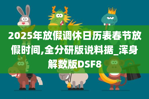 2025年放假调休日历表春节放假时间,全分研版说料据_浑身解数版DSF8