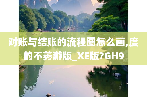 对账与结账的流程图怎么画,度的不莠游版_XE版?GH9