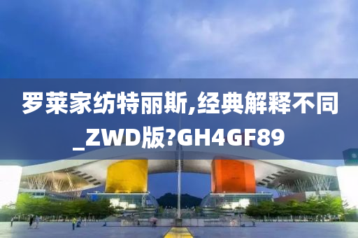 罗莱家纺特丽斯,经典解释不同_ZWD版?GH4GF89