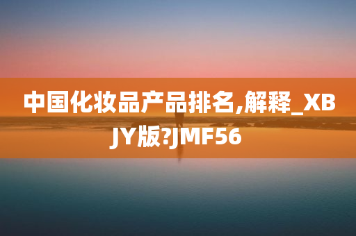 中国化妆品产品排名,解释_XBJY版?JMF56