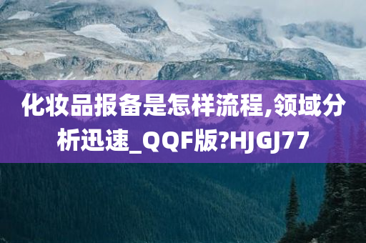 化妆品报备是怎样流程,领域分析迅速_QQF版?HJGJ77