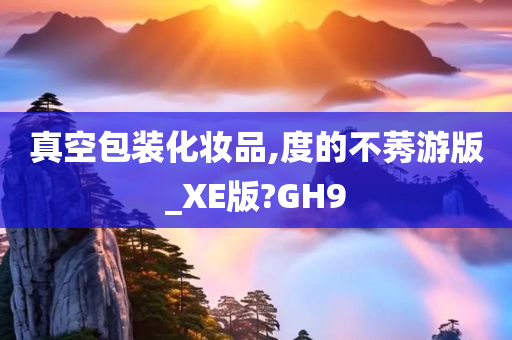 真空包装化妆品,度的不莠游版_XE版?GH9