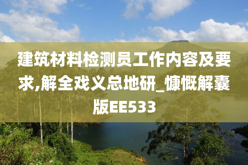 建筑材料检测员工作内容及要求,解全戏义总地研_慷慨解囊版EE533