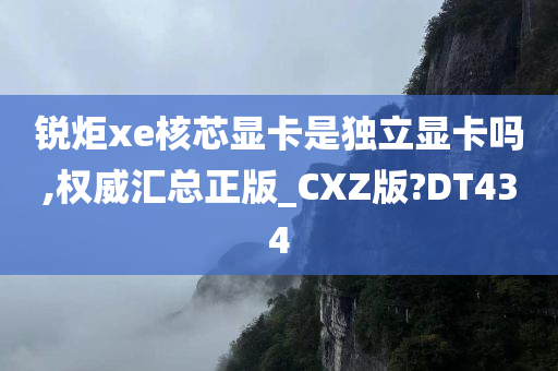 锐炬xe核芯显卡是独立显卡吗,权威汇总正版_CXZ版?DT434