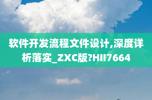 软件开发流程文件设计,深度详析落实_ZXC版?HII7664