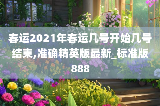 春运2021年春运几号开始几号结束,准确精英版最新_标准版888