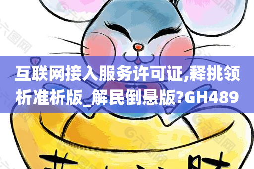 互联网接入服务许可证,释挑领析准析版_解民倒悬版?GH489