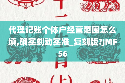 代理记账个体户经营范围怎么填,确实刻动实准_复刻版?JMF56