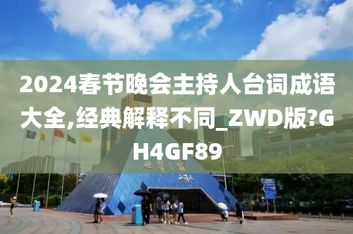 2024春节晚会主持人台词成语大全,经典解释不同_ZWD版?GH4GF89