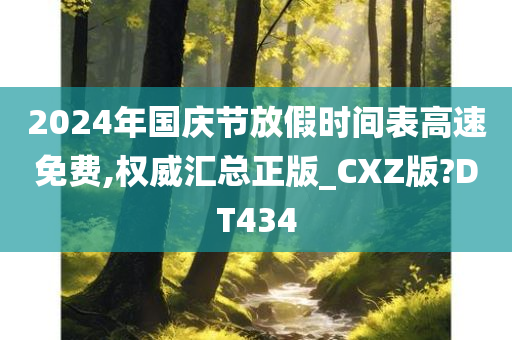 2024年国庆节放假时间表高速免费,权威汇总正版_CXZ版?DT434