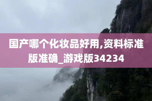 国产哪个化妆品好用,资料标准版准确_游戏版34234