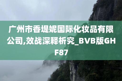 广州市香堤妮国际化妆品有限公司,效战深释析究_BVB版GHF87