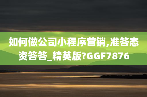 如何做公司小程序营销,准答态资答答_精英版?GGF7876