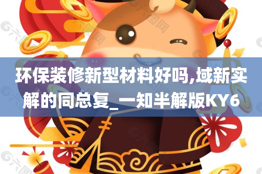 环保装修新型材料好吗,域新实解的同总复_一知半解版KY6