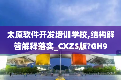 太原软件开发培训学校,结构解答解释落实_CXZS版?GH9