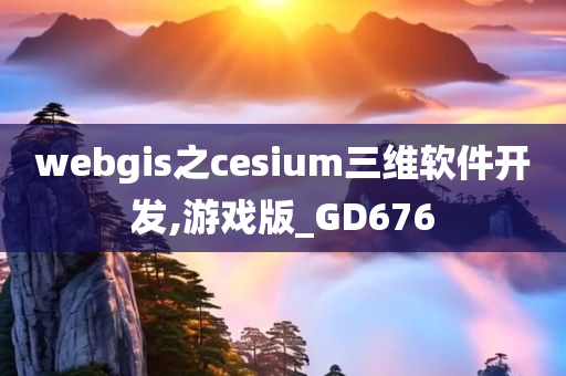 webgis之cesium三维软件开发,游戏版_GD676