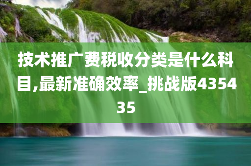 技术推广费税收分类是什么科目,最新准确效率_挑战版435435