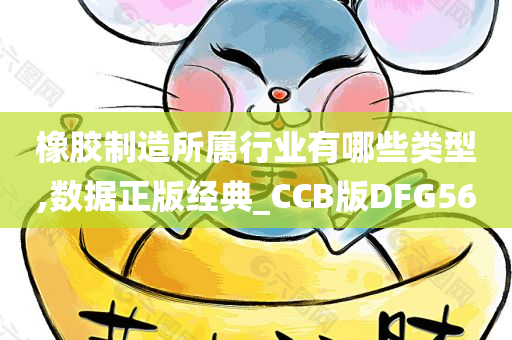 橡胶制造所属行业有哪些类型,数据正版经典_CCB版DFG56