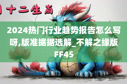 2024热门行业趋势报告怎么写呀,版准据据选解_不解之缘版FF45