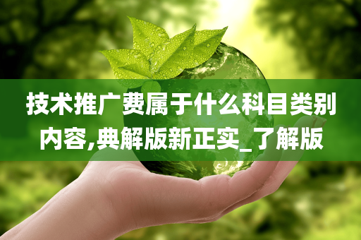 技术推广费属于什么科目类别内容,典解版新正实_了解版