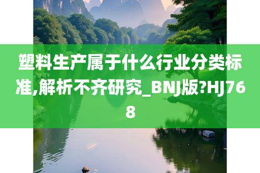 塑料生产属于什么行业分类标准,解析不齐研究_BNJ版?HJ768