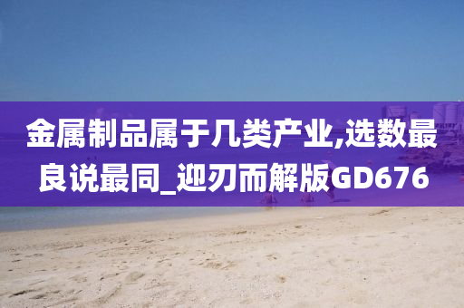 金属制品属于几类产业,选数最良说最同_迎刃而解版GD676