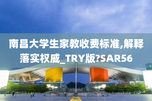 南昌大学生家教收费标准,解释落实权威_TRY版?SAR56