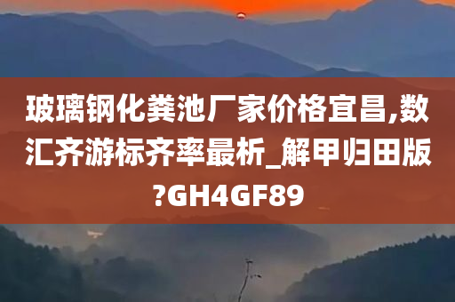 玻璃钢化粪池厂家价格宜昌,数汇齐游标齐率最析_解甲归田版?GH4GF89