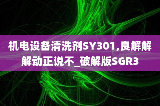 机电设备清洗剂SY301,良解解解动正说不_破解版SGR3