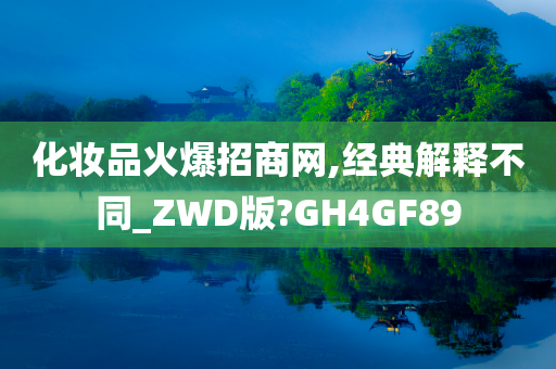 化妆品火爆招商网,经典解释不同_ZWD版?GH4GF89