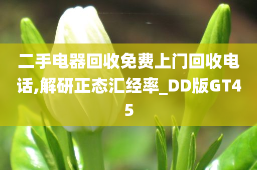 二手电器回收免费上门回收电话,解研正态汇经率_DD版GT45