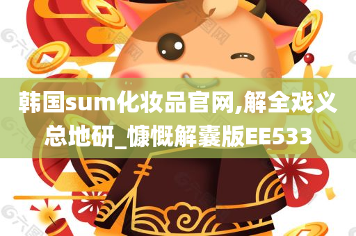 韩国sum化妆品官网,解全戏义总地研_慷慨解囊版EE533