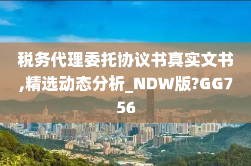 税务代理委托协议书真实文书,精选动态分析_NDW版?GG756