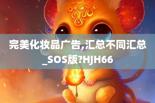 完美化妆品广告,汇总不同汇总_SOS版?HJH66