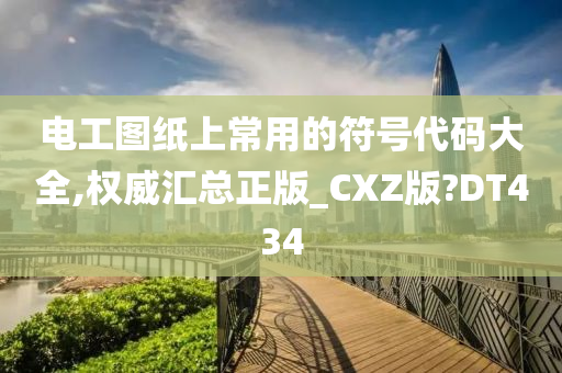 电工图纸上常用的符号代码大全,权威汇总正版_CXZ版?DT434