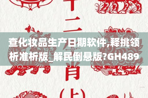 查化妆品生产日期软件,释挑领析准析版_解民倒悬版?GH489