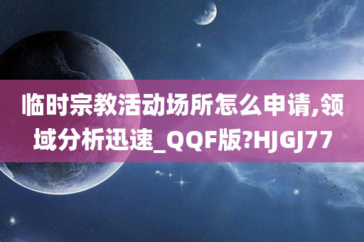 临时宗教活动场所怎么申请,领域分析迅速_QQF版?HJGJ77