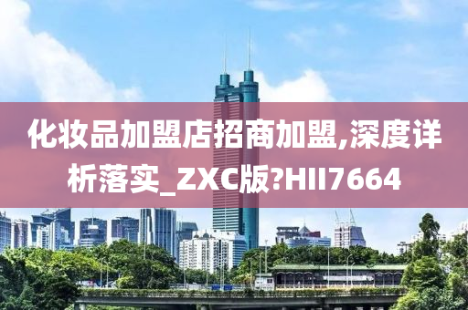 化妆品加盟店招商加盟,深度详析落实_ZXC版?HII7664