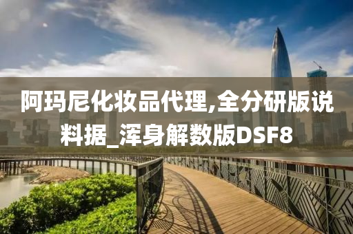 阿玛尼化妆品代理,全分研版说料据_浑身解数版DSF8