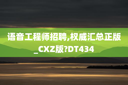 语音工程师招聘,权威汇总正版_CXZ版?DT434