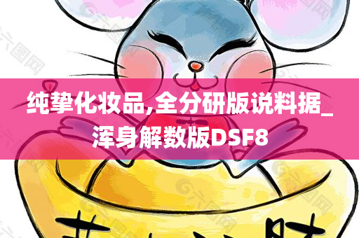 纯挚化妆品,全分研版说料据_浑身解数版DSF8