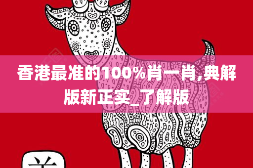 香港最准的100%肖一肖,典解版新正实_了解版