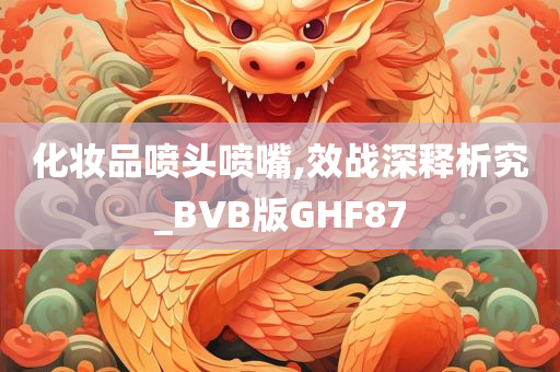 化妆品喷头喷嘴,效战深释析究_BVB版GHF87