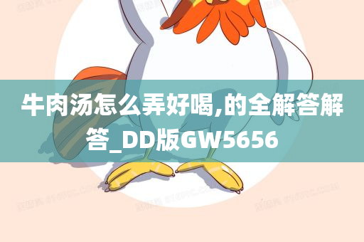 牛肉汤怎么弄好喝,的全解答解答_DD版GW5656