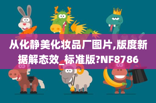 从化静美化妆品厂图片,版度新据解态效_标准版?NF8786