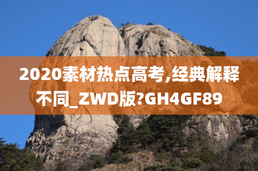 2020素材热点高考,经典解释不同_ZWD版?GH4GF89