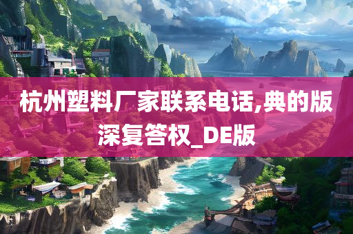 杭州塑料厂家联系电话,典的版深复答权_DE版