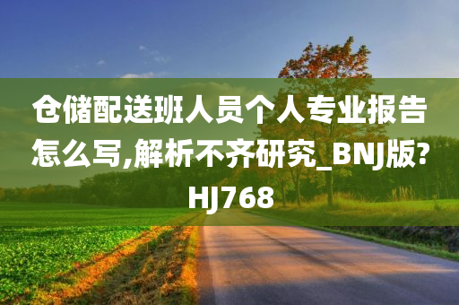 仓储配送班人员个人专业报告怎么写,解析不齐研究_BNJ版?HJ768